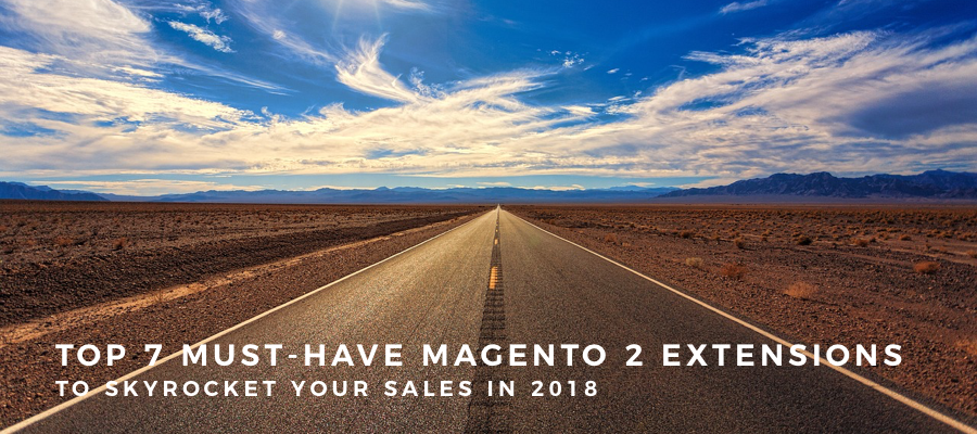 Top 7 must-have Magento 2 Extensions to Skyrocket your Sales in 2018